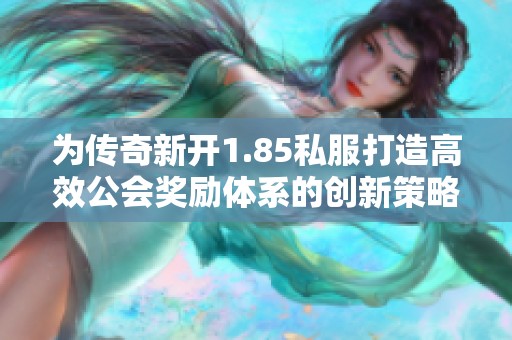 为传奇新开1.85私服打造高效公会奖励体系的创新策略与实践