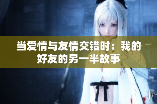 当爱情与友情交错时：我的好友的另一半故事
