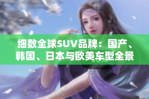 细数全球SUV品牌：国产、韩国、日本与欧美车型全景解析