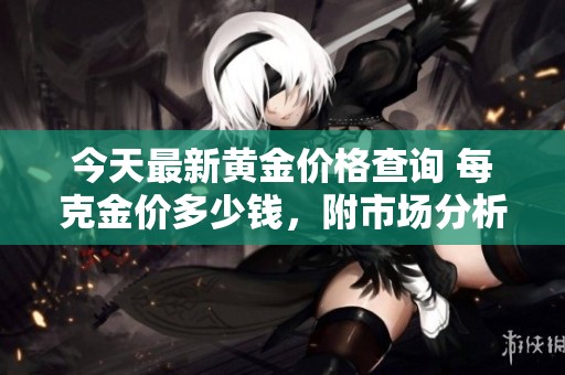 今天最新黄金价格查询 每克金价多少钱，附市场分析