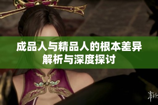 成品人与精品人的根本差异解析与深度探讨
