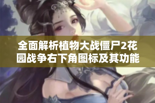全面解析植物大战僵尸2花园战争右下角图标及其功能特点