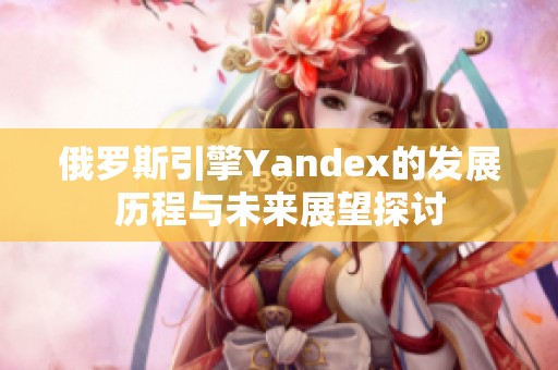 俄罗斯引擎Yandex的发展历程与未来展望探讨