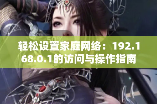 轻松设置家庭网络：192.168.0.1的访问与操作指南