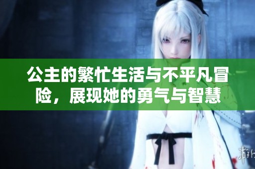 公主的繁忙生活与不平凡冒险，展现她的勇气与智慧