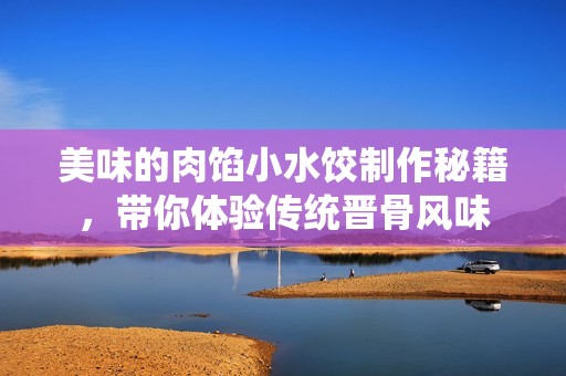 美味的肉馅小水饺制作秘籍，带你体验传统晋骨风味