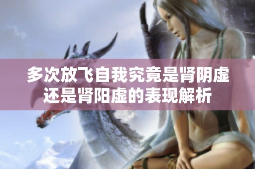 多次放飞自我究竟是肾阴虚还是肾阳虚的表现解析