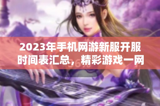 2023年手机网游新服开服时间表汇总，精彩游戏一网打尽