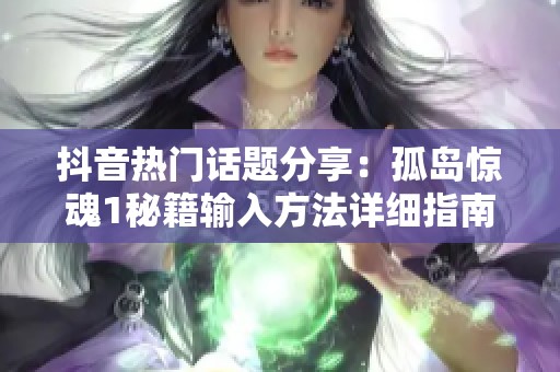 抖音热门话题分享：孤岛惊魂1秘籍输入方法详细指南