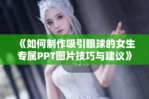 《如何制作吸引眼球的女生专属PPT图片技巧与建议》