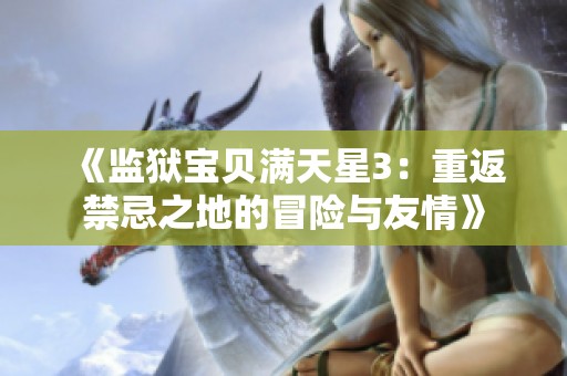 《监狱宝贝满天星3：重返禁忌之地的冒险与友情》
