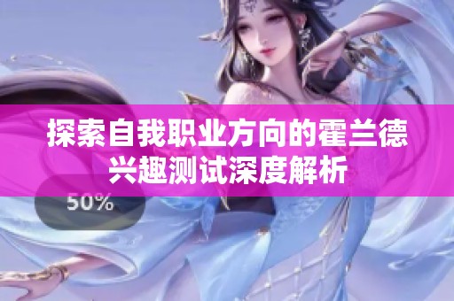 探索自我职业方向的霍兰德兴趣测试深度解析