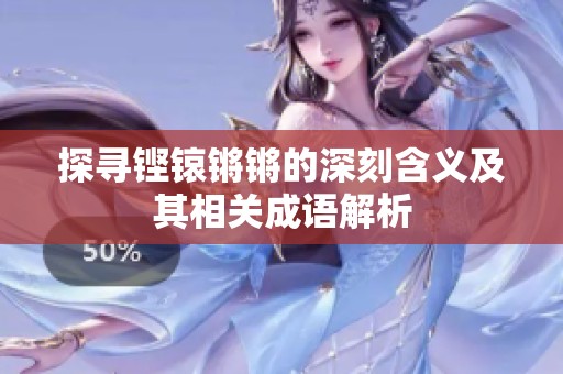 探寻铿锿锵锵的深刻含义及其相关成语解析