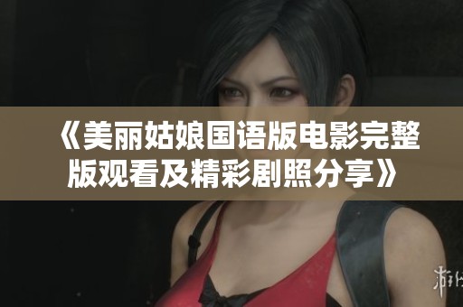 《美丽姑娘国语版电影完整版观看及精彩剧照分享》