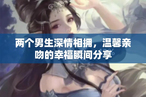 两个男生深情相拥，温馨亲吻的幸福瞬间分享
