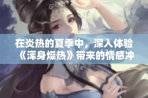 在炎热的夏季中，深入体验《浑身燥热》带来的情感冲击与思考