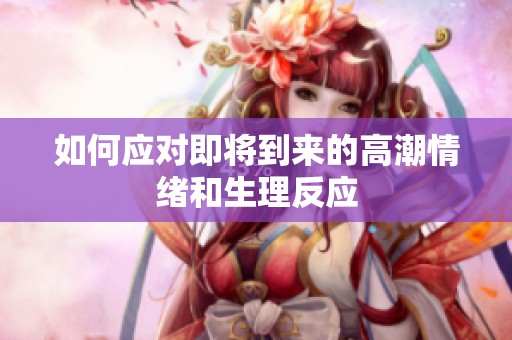 如何应对即将到来的高潮情绪和生理反应