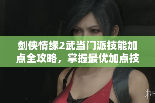 剑侠情缘2武当门派技能加点全攻略，掌握最优加点技巧