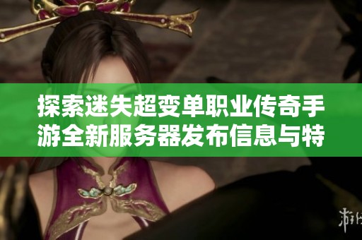 探索迷失超变单职业传奇手游全新服务器发布信息与特色功能分析