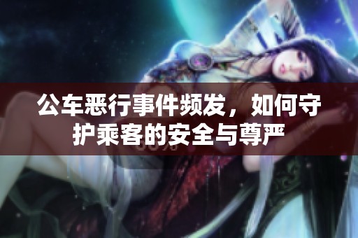 公车恶行事件频发，如何守护乘客的安全与尊严