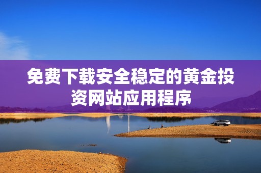 免费下载安全稳定的黄金投资网站应用程序
