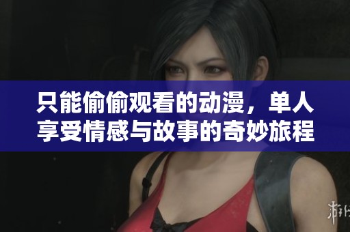 只能偷偷观看的动漫，单人享受情感与故事的奇妙旅程