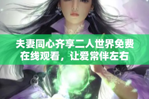 夫妻同心齐享二人世界免费在线观看，让爱常伴左右