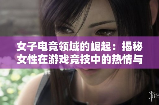 女子电竞领域的崛起：揭秘女性在游戏竞技中的热情与艰辛之路