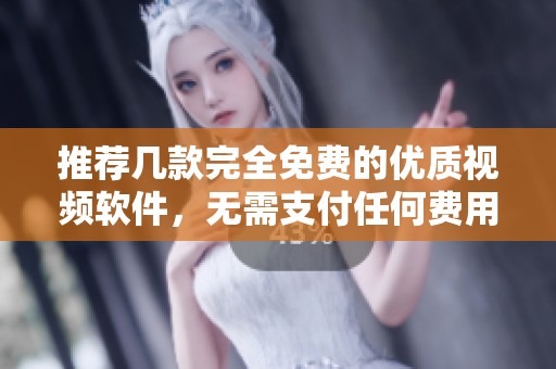 推荐几款完全免费的优质视频软件，无需支付任何费用