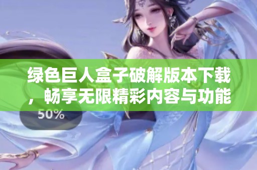 绿色巨人盒子破解版本下载，畅享无限精彩内容与功能