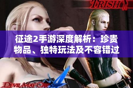 征途2手游深度解析：珍贵物品、独特玩法及不容错过的精彩体验