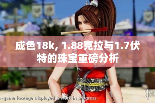 成色18k, 1.88克拉与1.7伏特的珠宝重磅分析