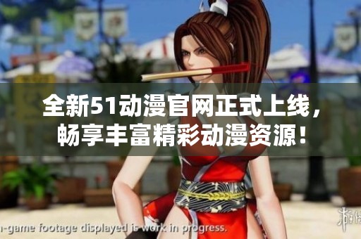 全新51动漫官网正式上线，畅享丰富精彩动漫资源！