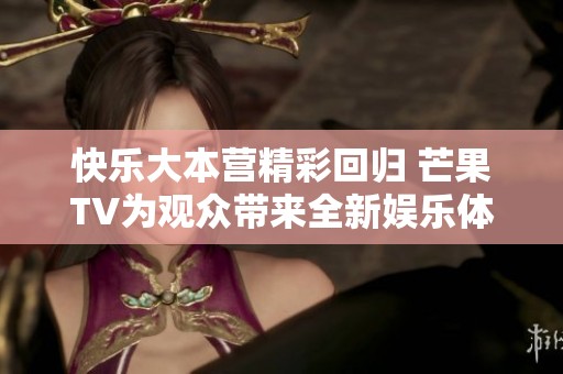 快乐大本营精彩回归 芒果TV为观众带来全新娱乐体验