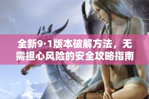 全新9·1版本破解方法，无需担心风险的安全攻略指南