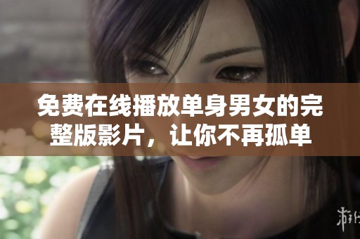免费在线播放单身男女的完整版影片，让你不再孤单
