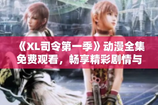 《XL司令第一季》动漫全集免费观看，畅享精彩剧情与角色魅力