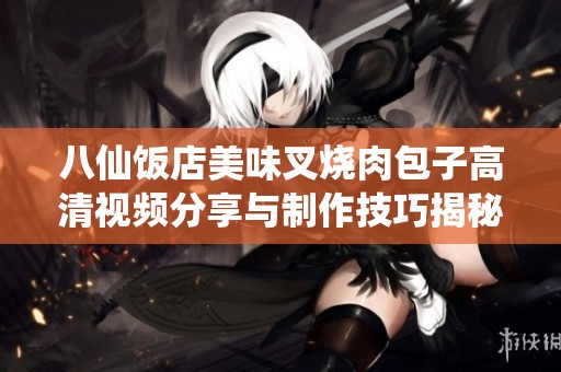 八仙饭店美味叉烧肉包子高清视频分享与制作技巧揭秘