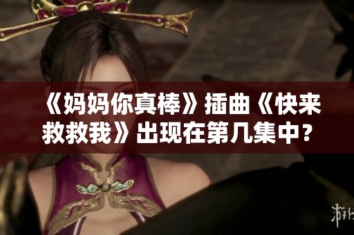 《妈妈你真棒》插曲《快来救救我》出现在第几集中？