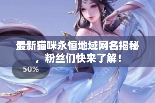 最新猫咪永恒地域网名揭秘，粉丝们快来了解！