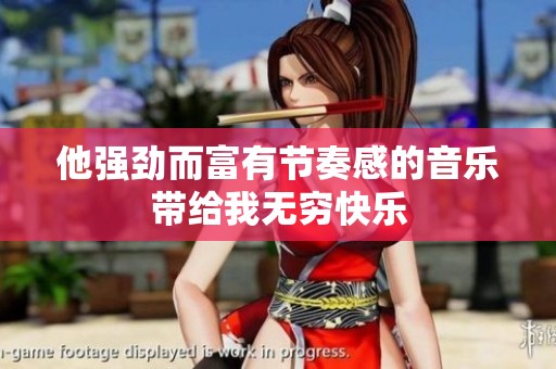 他强劲而富有节奏感的音乐带给我无穷快乐