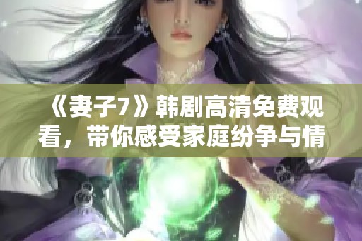 《妻子7》韩剧高清免费观看，带你感受家庭纷争与情感纠葛