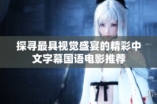 探寻最具视觉盛宴的精彩中文字幕国语电影推荐