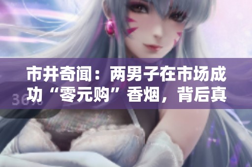 市井奇闻：两男子在市场成功“零元购”香烟，背后真相令人咋舌