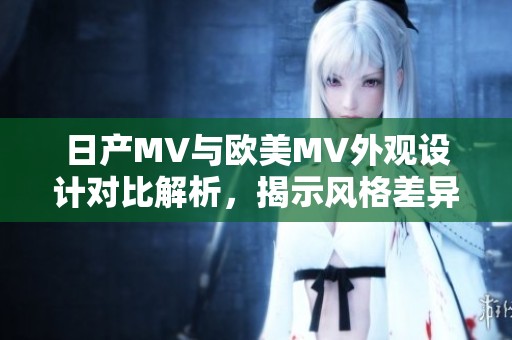 日产MV与欧美MV外观设计对比解析，揭示风格差异与特色