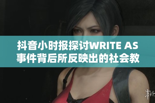 抖音小时报探讨WRITE AS事件背后所反映出的社会教训与思考