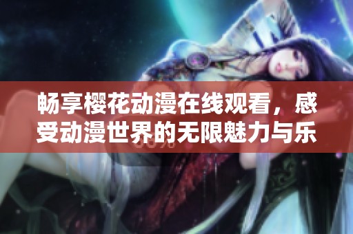 畅享樱花动漫在线观看，感受动漫世界的无限魅力与乐趣