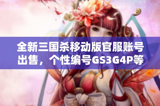 全新三国杀移动版官服账号出售，个性编号GS3G4P等你来抢购！