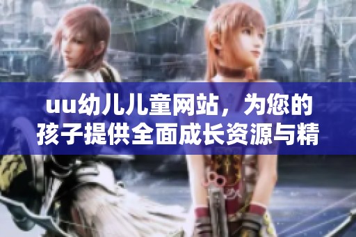 uu幼儿儿童网站，为您的孩子提供全面成长资源与精彩内容