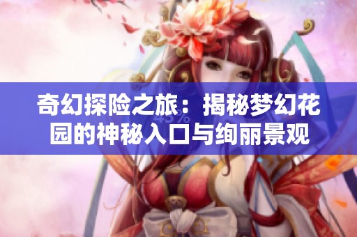 奇幻探险之旅：揭秘梦幻花园的神秘入口与绚丽景观